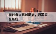 开云sport-即时盘口再创历史，冠军实至名归的简单介绍